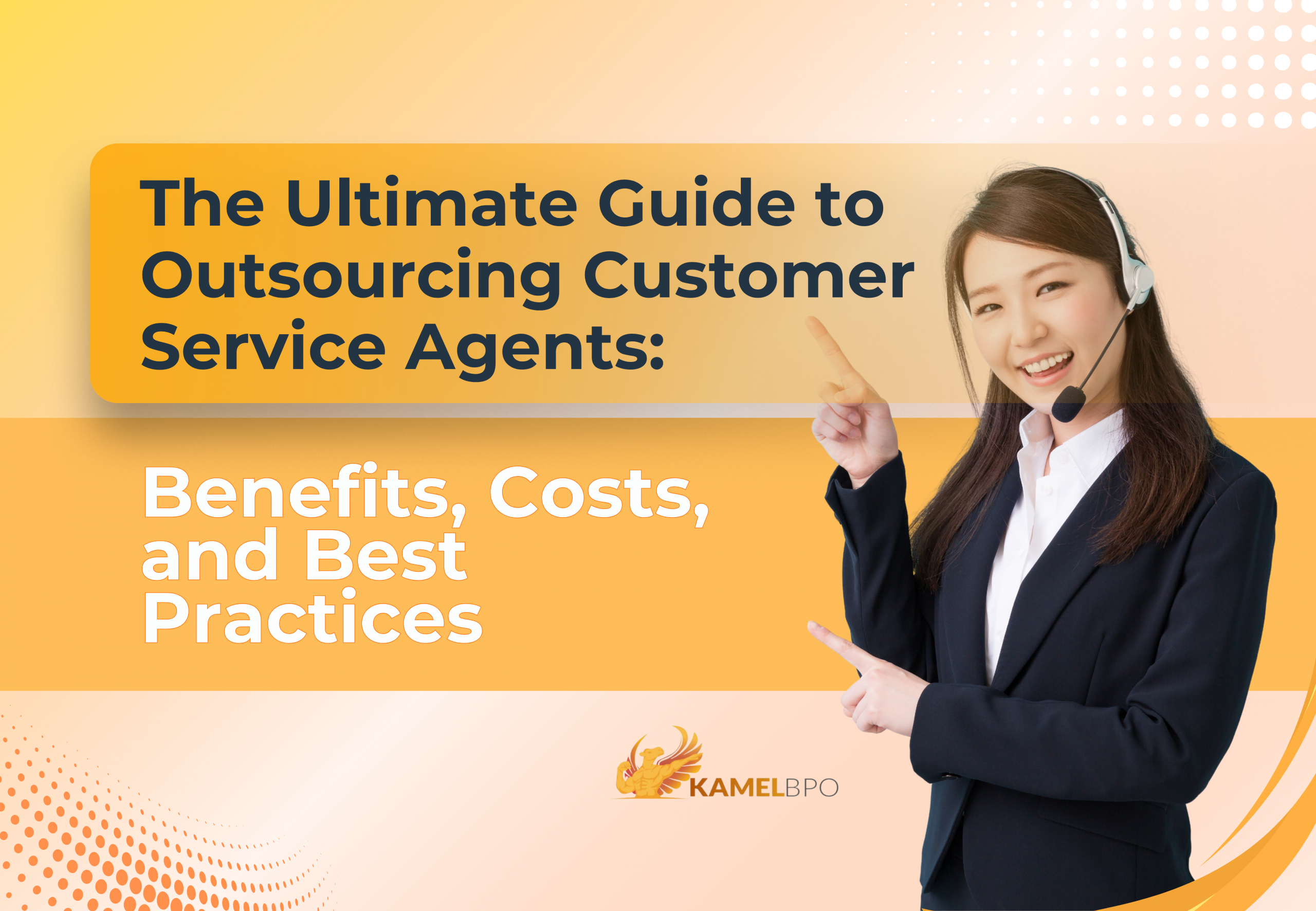 A smiling female customer service agent wearing a headset points toward the text that reads, “The Ultimate Guide to Outsourcing Customer Service Agents: Benefits, Costs, and Best Practices.” The design features a bright orange and yellow color scheme with the KamelBPO logo at the bottom.